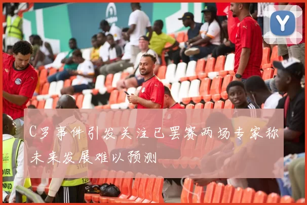 C罗事件引发关注已罢赛两场专家称未来发展难以预测
