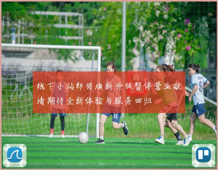 线下小站即将焕新升级暂停营业敬请期待全新体验与服务回归