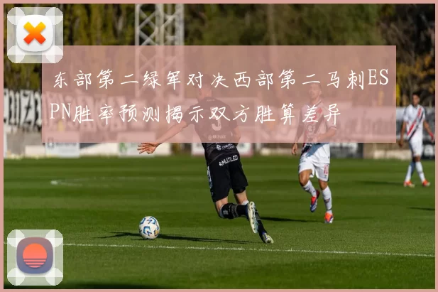 东部第二绿军对决西部第二马刺ESPN胜率预测揭示双方胜算差异