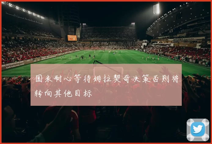 国米耐心等待姆拉契奇决策否则将转向其他目标