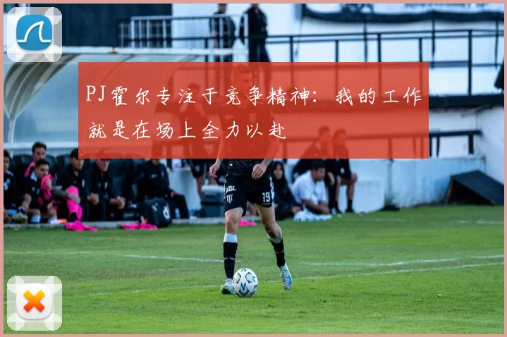 PJ霍尔专注于竞争精神：我的工作就是在场上全力以赴