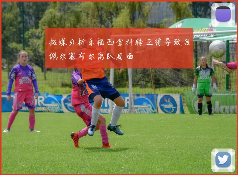 拓媒分析乐福西索科转正将导致吕佩尔塞布尔离队局面