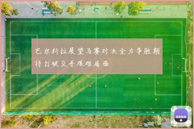 巴尔科拉展望马赛对决全力争胜期待打破交手艰难局面