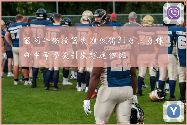 篮网半场投篮失准仅得31分三分球命中率惨淡引发球迷担忧