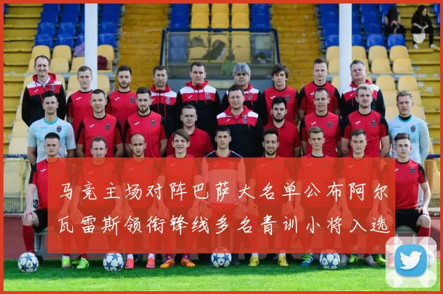 马竞主场对阵巴萨大名单公布阿尔瓦雷斯领衔锋线多名青训小将入选