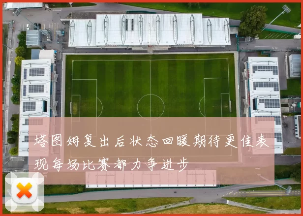 塔图姆复出后状态回暖期待更佳表现每场比赛都力争进步